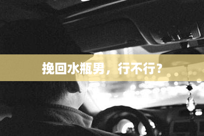 挽回水瓶男，行不行？