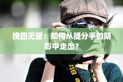 挽回无望：如何从提分手的阴影中走出？