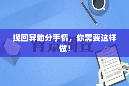 挽回异地分手情，你需要这样做！