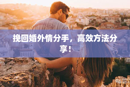 挽回婚外情分手，高效方法分享！