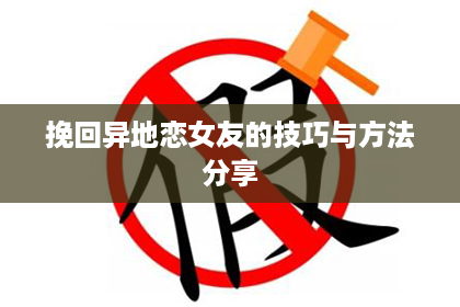 挽回异地恋女友的技巧与方法分享