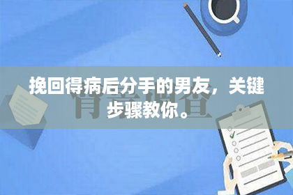挽回得病后分手的男友，关键步骤教你。