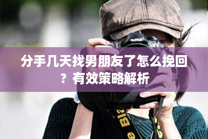 分手几天找男朋友了怎么挽回？有效策略解析