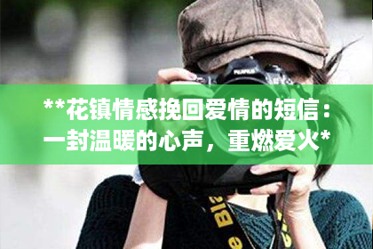 **花镇情感挽回爱情的短信：一封温暖的心声，重燃爱火**