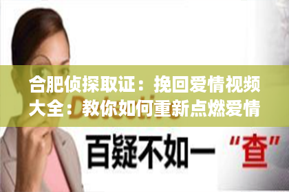 合肥侦探取证：挽回爱情视频大全：教你如何重新点燃爱情火花