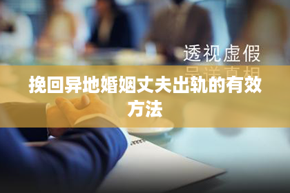 挽回异地婚姻丈夫出轨的有效方法