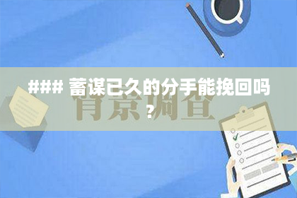### 蓄谋已久的分手能挽回吗? ### 蓄谋已久的分手能挽回吗?