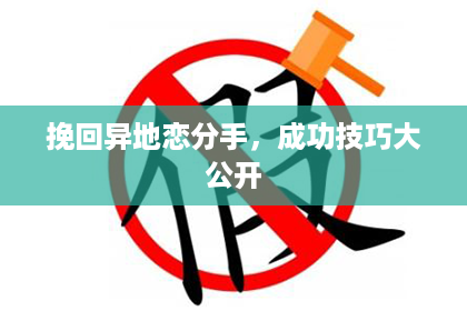 挽回异地恋分手，成功技巧大公开