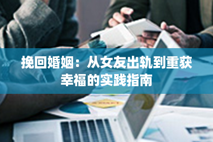 挽回婚姻：从女友出轨到重获幸福的实践指南