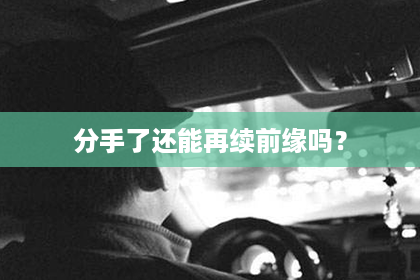 分手了还能再续前缘吗？