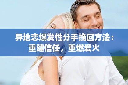 异地恋爆发性分手挽回方法：重建信任，重燃爱火
