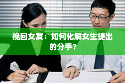 挽回女友:如何化解女生提出的分手? 挽回女友:如何化解女生提出的分手?