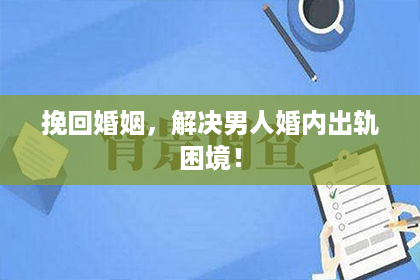 挽回婚姻，解决男人婚内出轨困境！