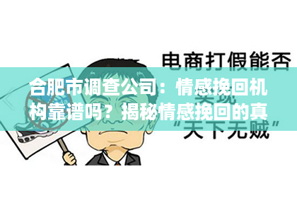 合肥市调查公司：情感挽回机构靠谱吗？揭秘情感挽回的真实面貌