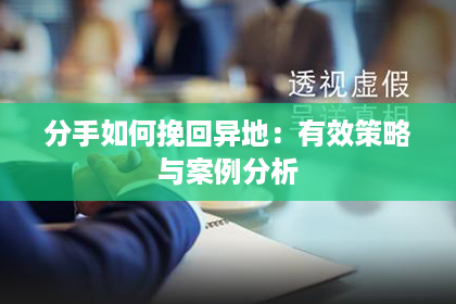 分手如何挽回异地：有效策略与案例分析