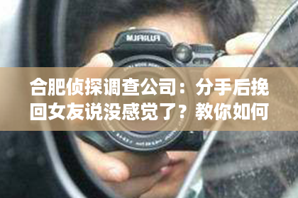 合肥侦探调查公司：分手后挽回女友说没感觉了？教你如何重新点燃爱情火花