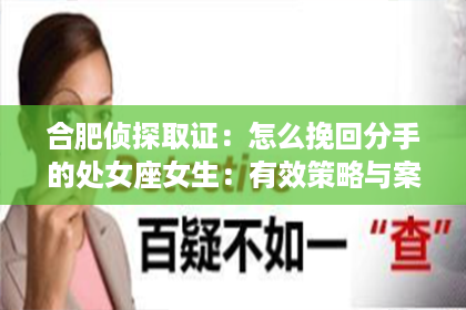 合肥侦探取证：怎么挽回分手的处女座女生：有效策略与案例分析