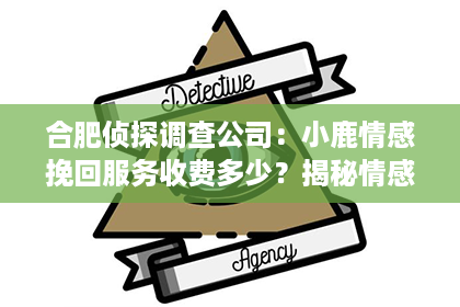合肥侦探调查公司：小鹿情感挽回服务收费多少？揭秘情感挽回行业的价格之谜