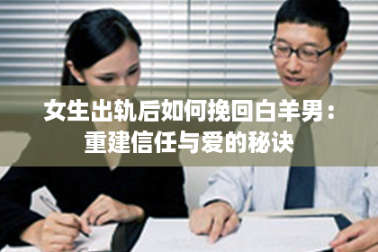 女生出轨后如何挽回白羊男：重建信任与爱的秘诀