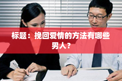标题：挽回爱情的方法有哪些男人？