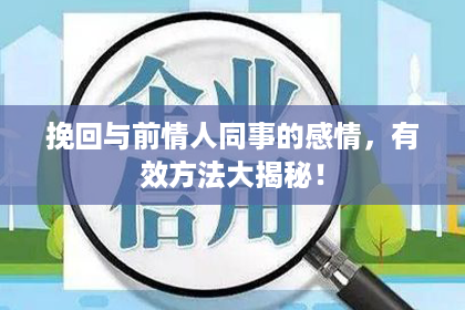 挽回与前情人同事的感情，有效方法大揭秘！