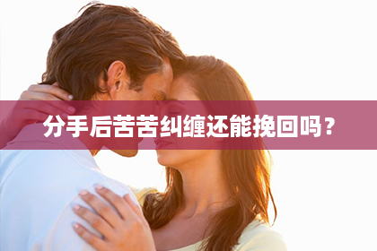 分手后苦苦纠缠还能挽回吗？