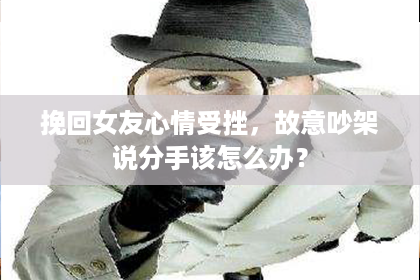 挽回女友心情受挫，故意吵架说分手该怎么办？