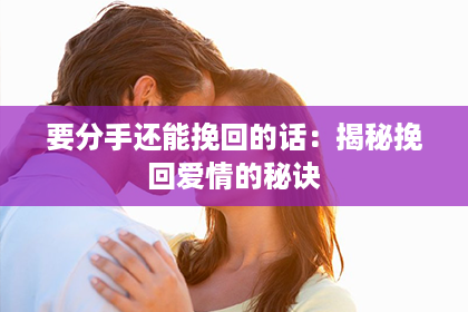 要分手还能挽回的话:揭秘挽回爱情的秘诀 要分手还能挽回的话:揭秘挽回爱情的秘诀