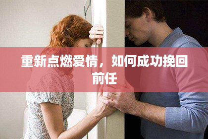 重新点燃爱情，如何成功挽回前任