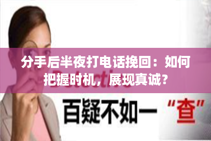分手后半夜打电话挽回：如何把握时机，展现真诚？