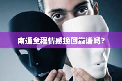 南通全程情感挽回靠谱吗？