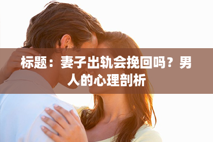 标题：妻子出轨会挽回吗？男人的心理剖析
