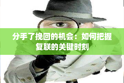 分手了挽回的机会：如何把握复联的关键时刻