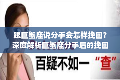 跟巨蟹座说分手会怎样挽回？深度解析巨蟹座分手后的挽回策略