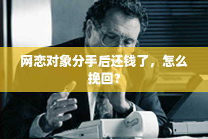 网恋对象分手后还钱了,怎么挽回? 网恋对象分手后还钱了,怎么挽回?