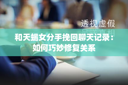 和天蝎女分手挽回聊天记录：如何巧妙修复关系
