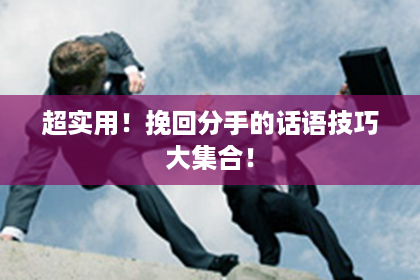 超实用！挽回分手的话语技巧大集合！