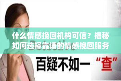 什么情感挽回机构可信？揭秘如何选择靠谱的情感挽回服务
