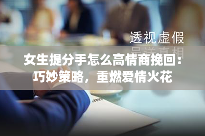 女生提分手怎么高情商挽回：巧妙策略，重燃爱情火花
