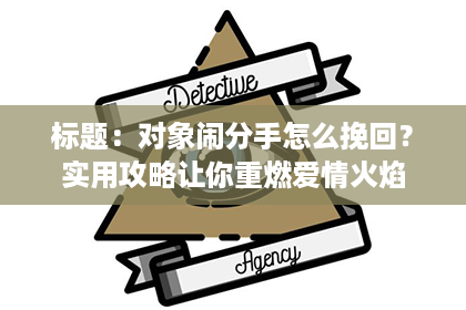 标题：对象闹分手怎么挽回？实用攻略让你重燃爱情火焰