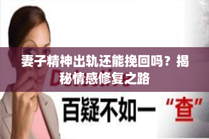 妻子精神出轨还能挽回吗？揭秘情感修复之路