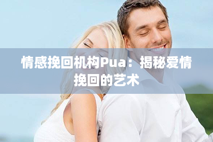 情感挽回机构Pua：揭秘爱情挽回的艺术