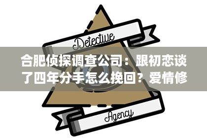 合肥侦探调查公司：跟初恋谈了四年分手怎么挽回？爱情修复的指南针