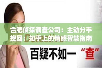 合肥侦探调查公司：主动分手挽回：知乎上的情感智慧指南