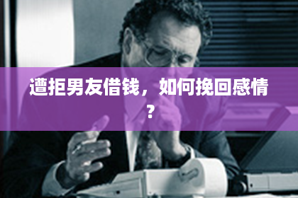 遭拒男友借钱，如何挽回感情？