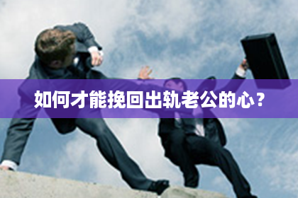 如何才能挽回出轨老公的心？