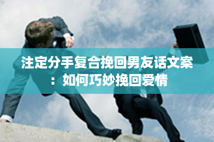 注定分手复合挽回男友话文案：如何巧妙挽回爱情