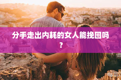分手走出内耗的女人能挽回吗？