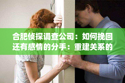 合肥侦探调查公司：如何挽回还有感情的分手：重建关系的秘诀