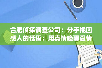 合肥侦探调查公司：分手挽回感人的话语：用真情唤醒爱情